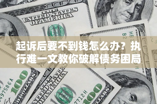 北京起诉后要不到钱怎么办？执行难一文教你破解债务困局