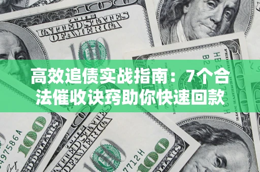 北京高效追债实战指南：7个合法催收诀窍助你快速回款