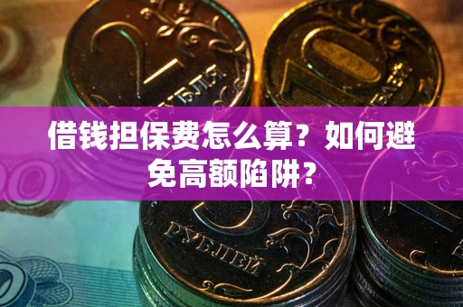 北京借钱担保费怎么算？如何避免高额陷阱？