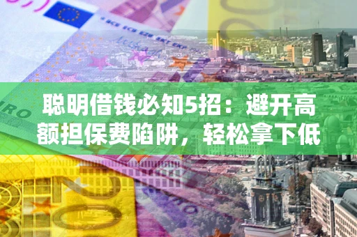 北京聪明借钱必知5招：避开高额担保费陷阱，轻松拿下低息贷款