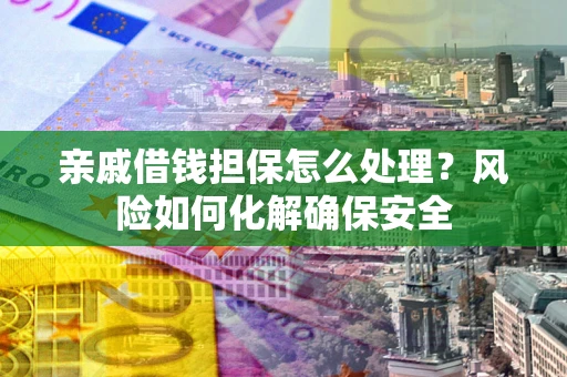 北京亲戚借钱担保怎么处理？风险如何化解确保安全
