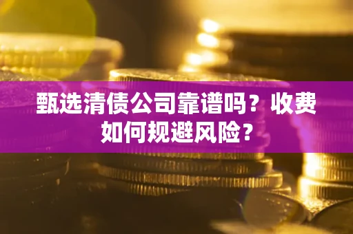 北京甄选清债公司靠谱吗？收费如何规避风险？