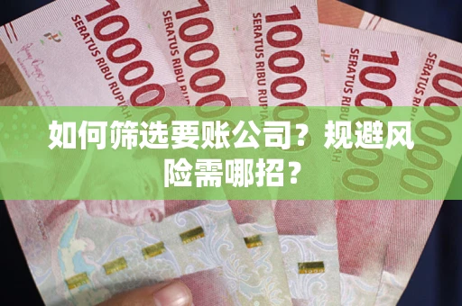 北京如何筛选要账公司？规避风险需哪招？