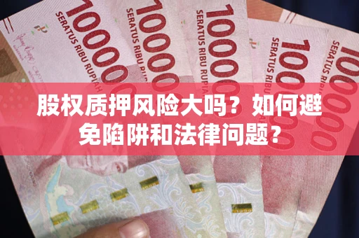 北京股权质押风险大吗？如何避免陷阱和法律问题？