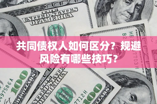 北京共同债权人如何区分？规避风险有哪些技巧？
