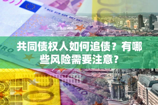 北京共同债权人如何追债？有哪些风险需要注意？