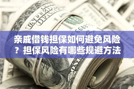 北京亲戚借钱担保如何避免风险？担保风险有哪些规避方法？