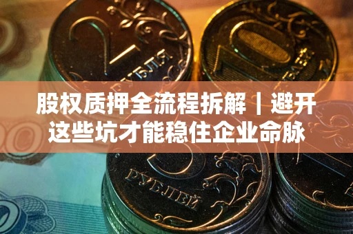 北京股权质押全流程拆解｜避开这些坑才能稳住企业命脉