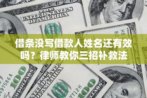 北京借条没写借款人姓名还有效吗？律师教你三招补救法