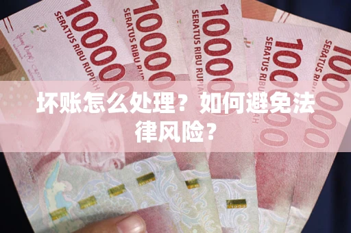 北京坏账怎么处理？如何避免法律风险？