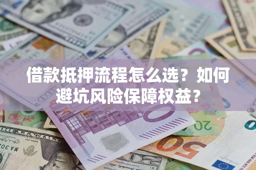 北京借款抵押流程怎么选？如何避坑风险保障权益？