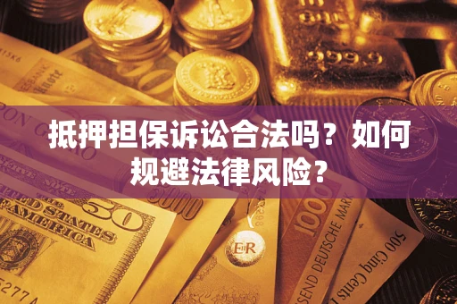 北京抵押担保诉讼合法吗？如何规避法律风险？