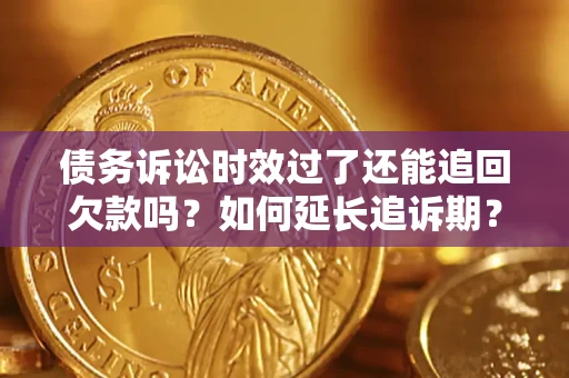 北京债务诉讼时效过了还能追回欠款吗？如何延长追诉期？