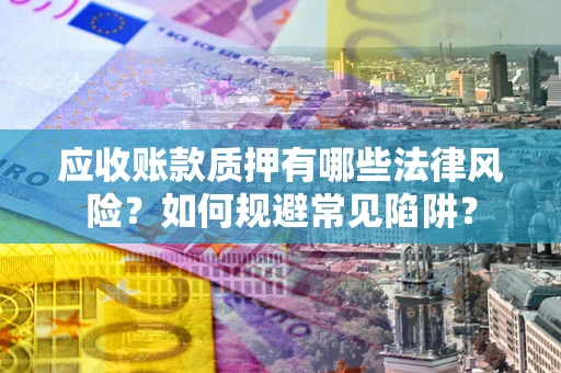 北京应收账款质押有哪些法律风险？如何规避常见陷阱？