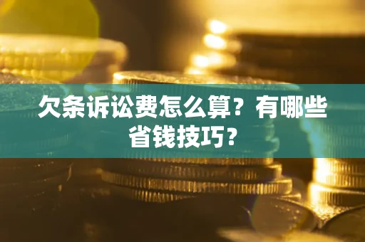 北京欠条诉讼费怎么算？有哪些省钱技巧？