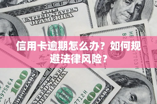 北京信用卡逾期怎么办？如何规避法律风险？