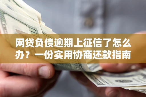 北京网贷负债逾期上征信了怎么办？一份实用协商还款指南请收好