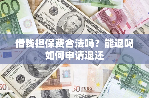 北京借钱担保费合法吗？能退吗如何申请退还