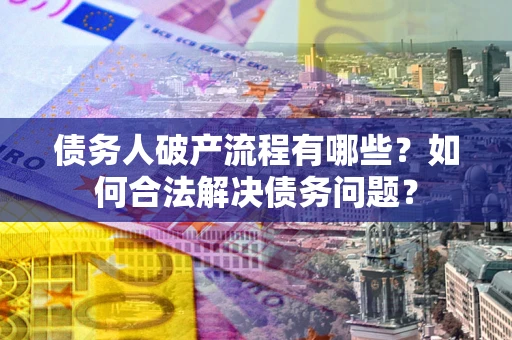 北京债务人破产流程有哪些？如何合法解决债务问题？