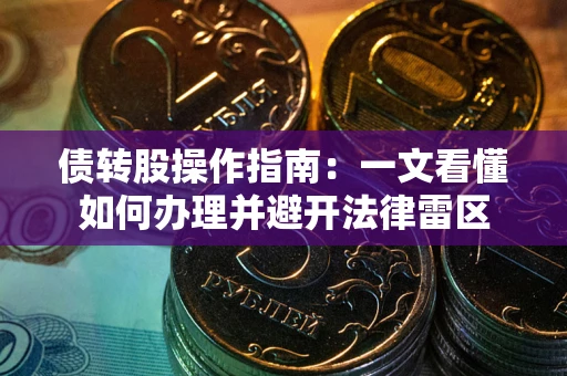 北京债转股操作指南：一文看懂如何办理并避开法律雷区