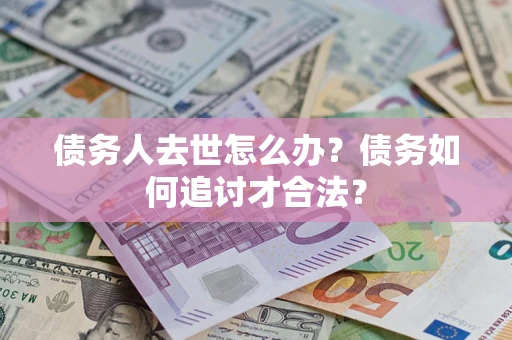 北京债务人去世怎么办？债务如何追讨才合法？