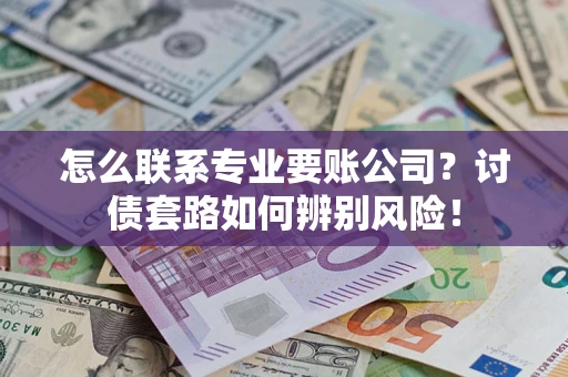 北京怎么联系专业要账公司？讨债套路如何辨别风险！