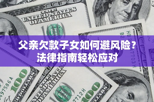 北京父亲欠款子女如何避风险？法律指南轻松应对