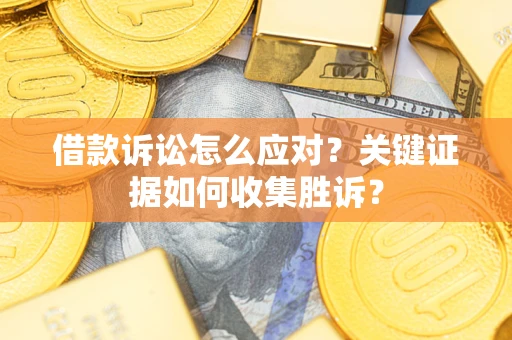 北京借款诉讼怎么应对？关键证据如何收集胜诉？