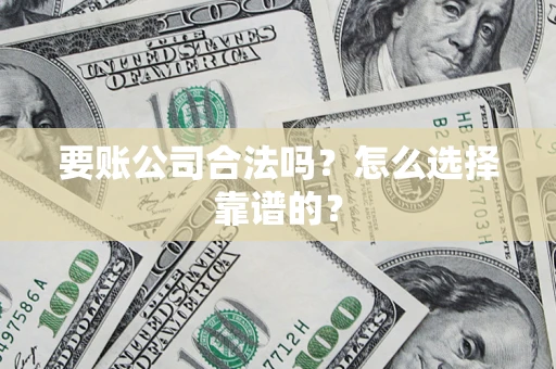 北京要账公司合法吗？怎么选择靠谱的？