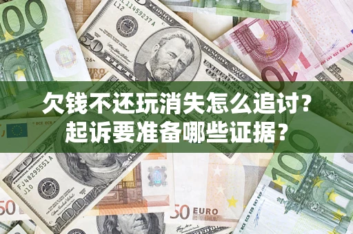 北京欠钱不还玩消失怎么追讨？起诉要准备哪些证据？
