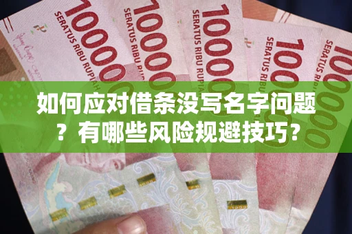 北京如何应对借条没写名字问题？有哪些风险规避技巧？