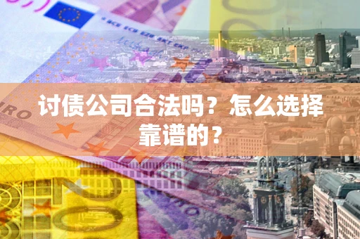 北京讨债公司合法吗？怎么选择靠谱的？
