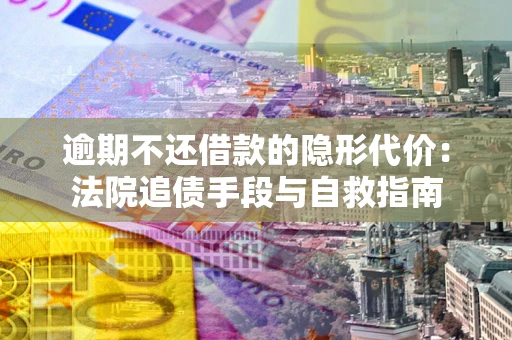 北京逾期不还借款的隐形代价：法院追债手段与自救指南