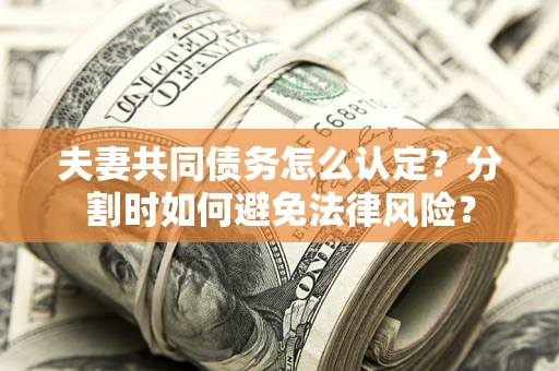 北京夫妻共同债务怎么认定？分割时如何避免法律风险？