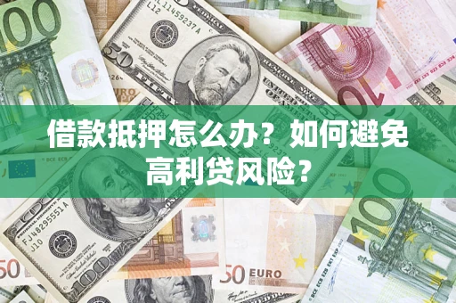 北京借款抵押怎么办？如何避免高利贷风险？