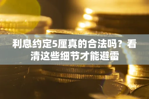 北京利息约定5厘真的合法吗？看清这些细节才能避雷
