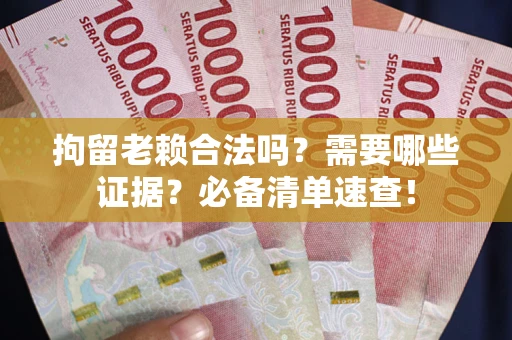 北京拘留老赖合法吗？需要哪些证据？必备清单速查！
