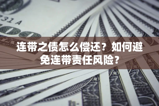 北京连带之债怎么偿还？如何避免连带责任风险？