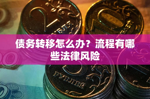 北京债务转移怎么办？流程有哪些法律风险