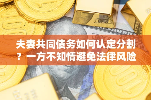 北京夫妻共同债务如何认定分割？一方不知情避免法律风险必看！