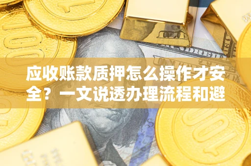 北京应收账款质押怎么操作才安全？一文说透办理流程和避险绝招
