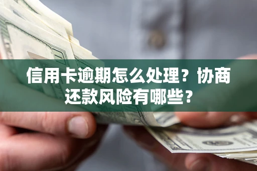 北京信用卡逾期怎么处理？协商还款风险有哪些？